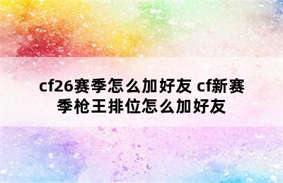 cf26赛季怎么加好友 cf新赛季枪王排位怎么加好友